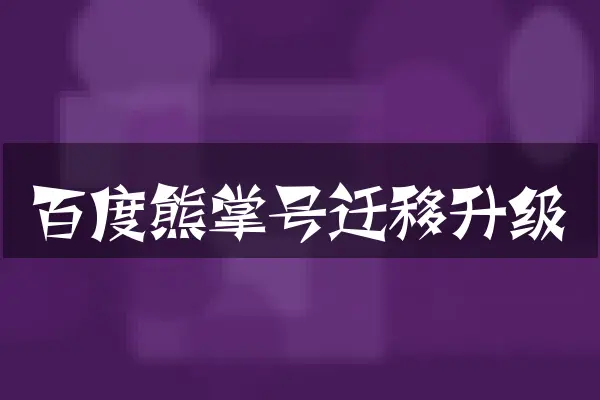 百度熊掌号迁移升级